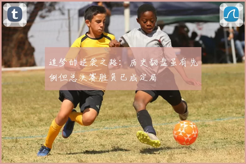 追梦的逆袭之路：历史翻盘虽有先例但总决赛胜负已成定局