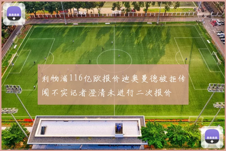 利物浦116亿欧报价迪奥曼德被拒传闻不实记者澄清未进行二次报价