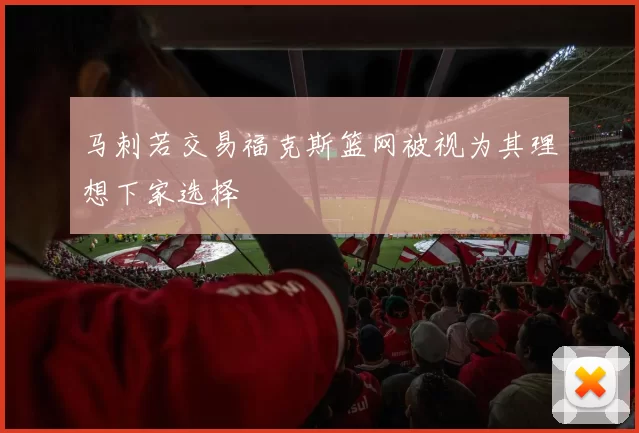 马刺若交易福克斯篮网被视为其理想下家选择