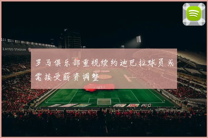 罗马俱乐部重视续约迪巴拉球员或需接受薪资调整