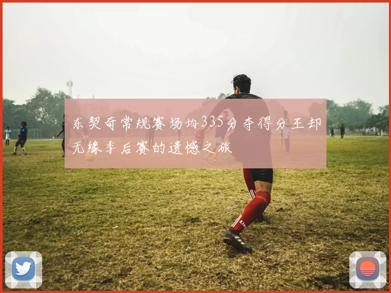 东契奇常规赛场均335分夺得分王却无缘季后赛的遗憾之旅