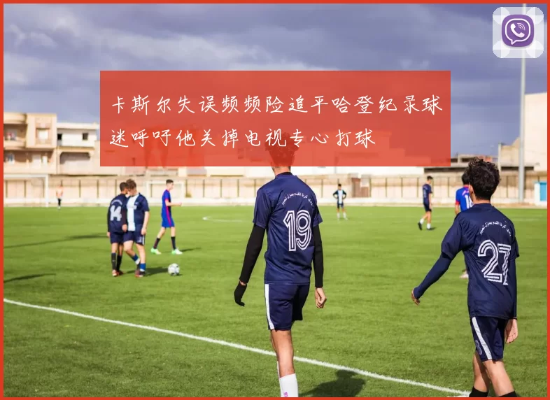 卡斯尔失误频频险追平哈登纪录球迷呼吁他关掉电视专心打球