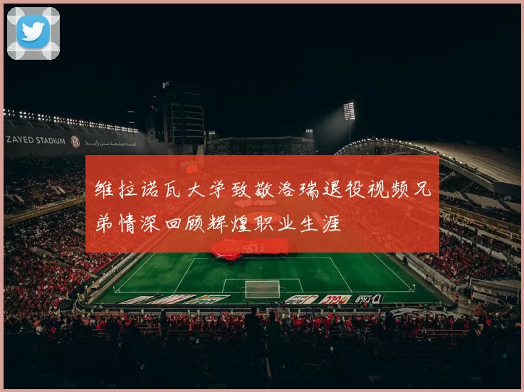 维拉诺瓦大学致敬洛瑞退役视频兄弟情深回顾辉煌职业生涯