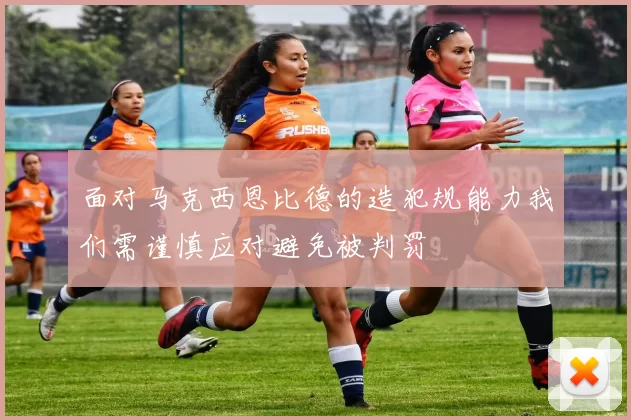 面对马克西恩比德的造犯规能力我们需谨慎应对避免被判罚