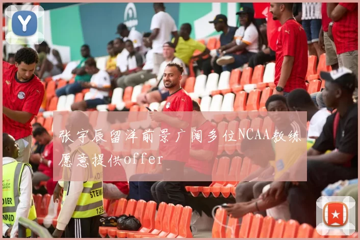 张宇辰留洋前景广阔多位NCAA教练愿意提供offer