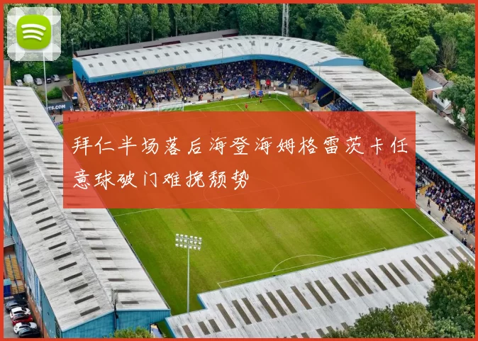 拜仁半场落后海登海姆格雷茨卡任意球破门难挽颓势
