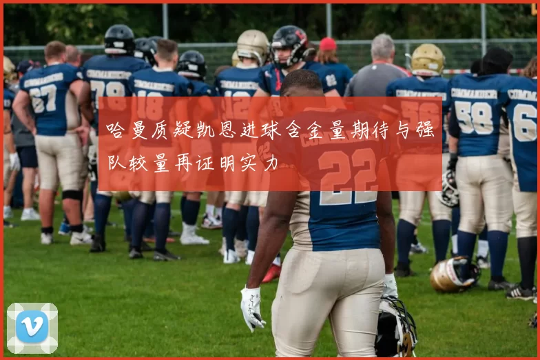 哈曼质疑凯恩进球含金量期待与强队较量再证明实力