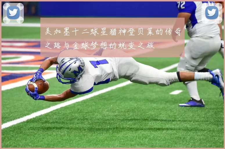 美加墨十二球星猎神登贝莱的传奇之路与金球梦想的蜕变之旅
